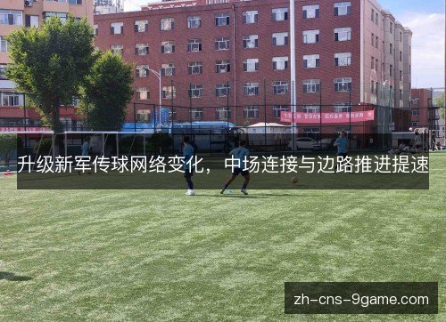 升级新军传球网络变化，中场连接与边路推进提速