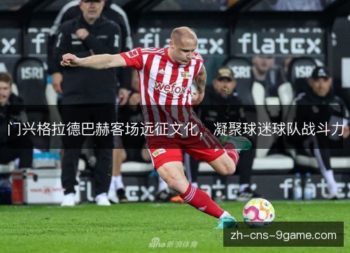 门兴格拉德巴赫客场远征文化,凝聚球迷球队战斗力 门兴格拉德巴赫客场远征文化,凝聚球迷球队战斗力